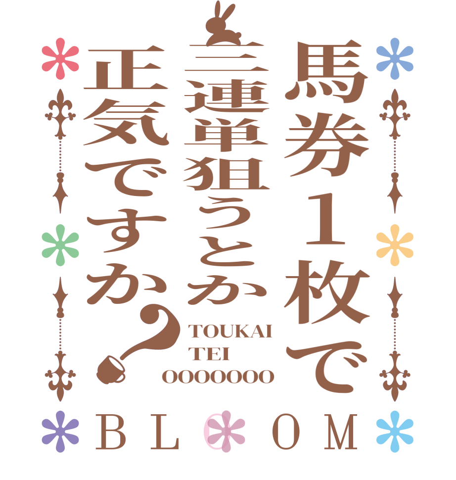 馬券1枚で三連単狙うとか正気ですか？BLOOM TOUKAI TEI OOOOOOO