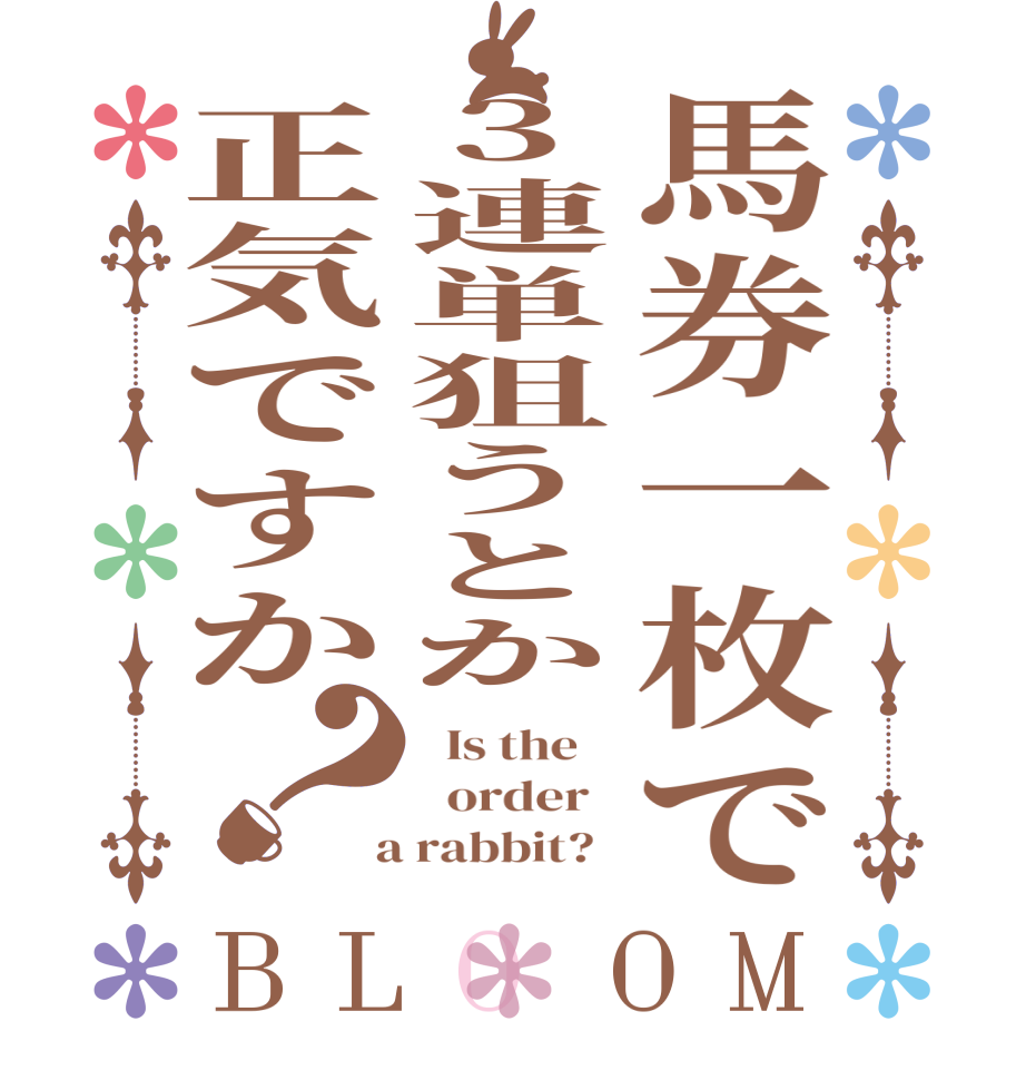 馬券一枚で3連単狙うとか正気ですか？BLOOM   Is the      order    a rabbit?  