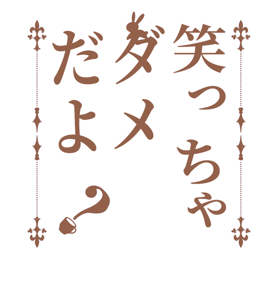 笑っちゃダメだよ？  