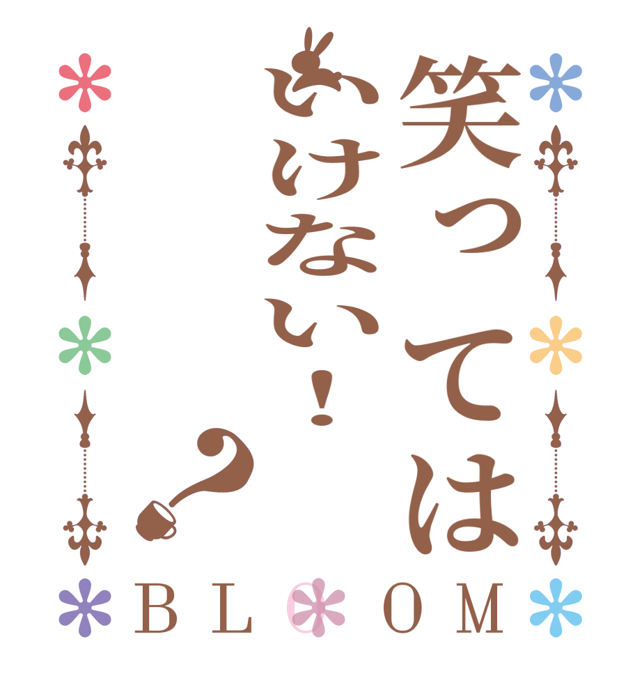 笑ってはいけない！？BLOOM        