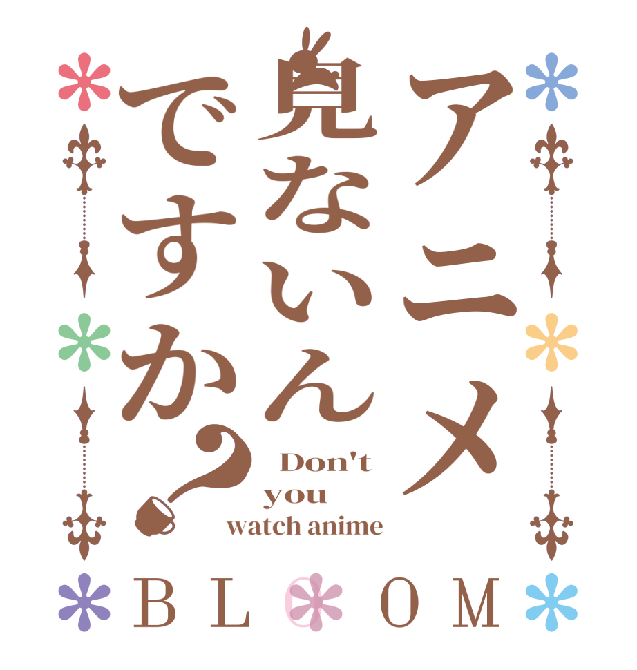 アニメ見ないんですか？BLOOM   Don't you  watch anime