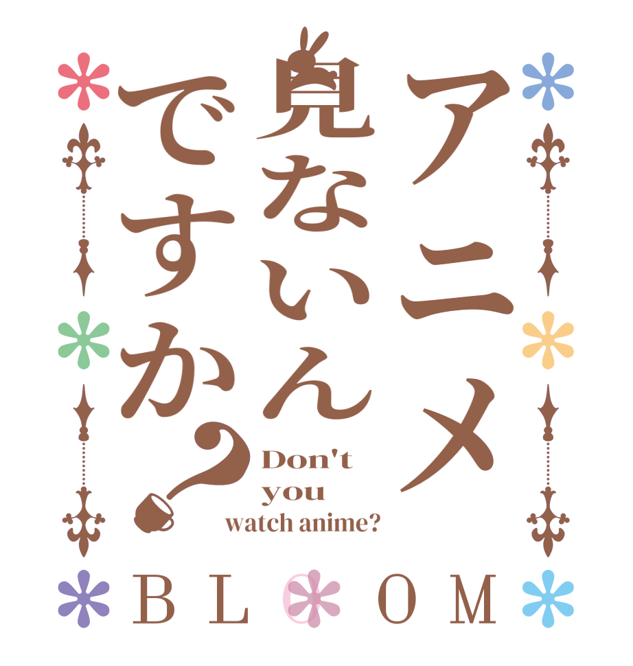 アニメ見ないんですか？BLOOM Don't you watch anime?