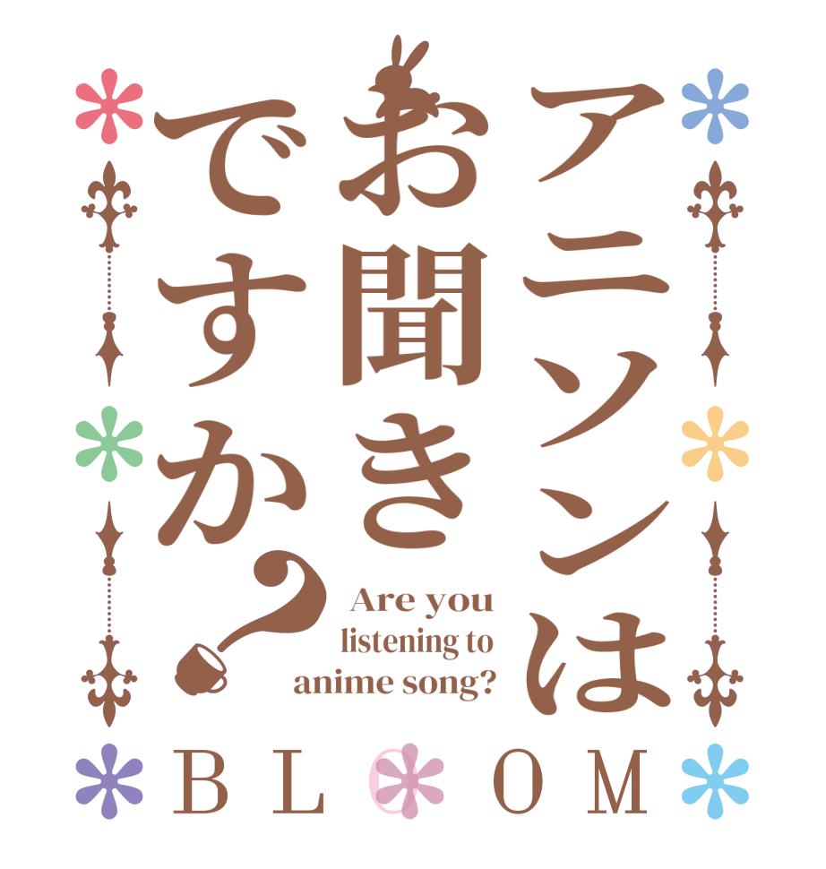 アニソンはお聞きですか？BLOOM  Are you listening to anime song?