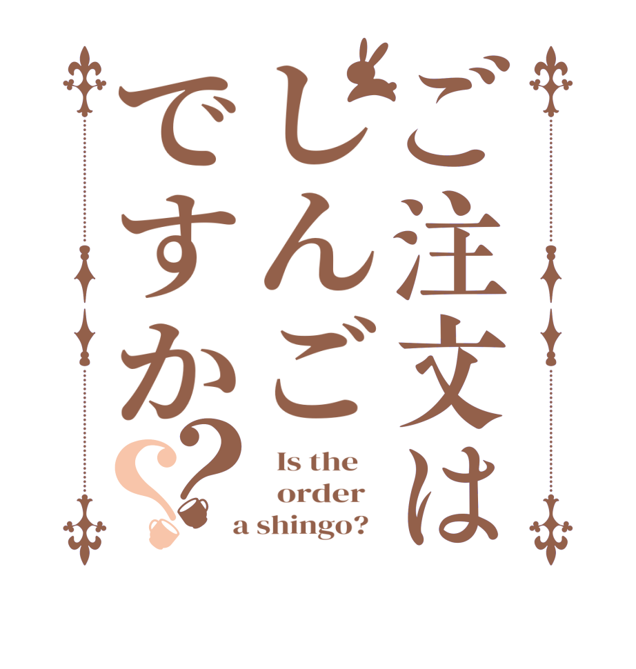 ご注文はしんごですか？？  Is the      order    a shingo?  