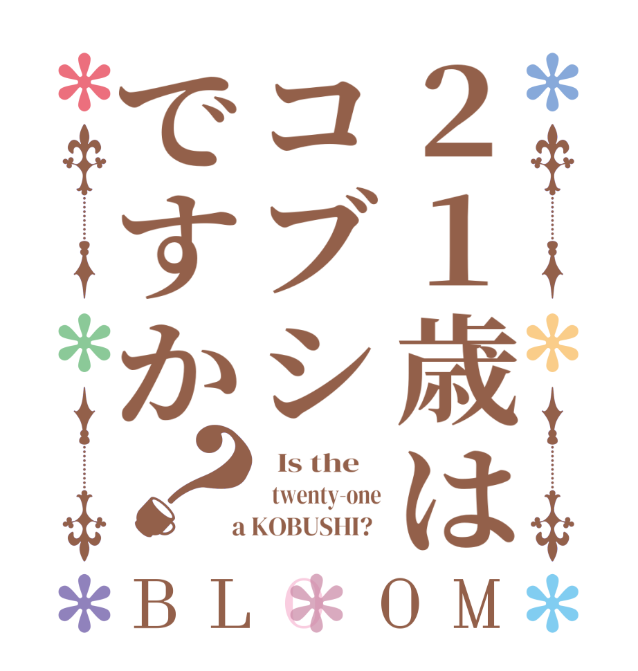 ２１歳はコブシですか？BLOOM   Is the      twenty-one  a KOBUSHI?  