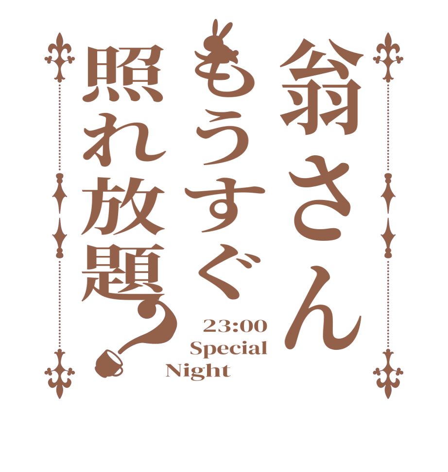 翁さんもうすぐ照れ放題？   23:00  Special  Night