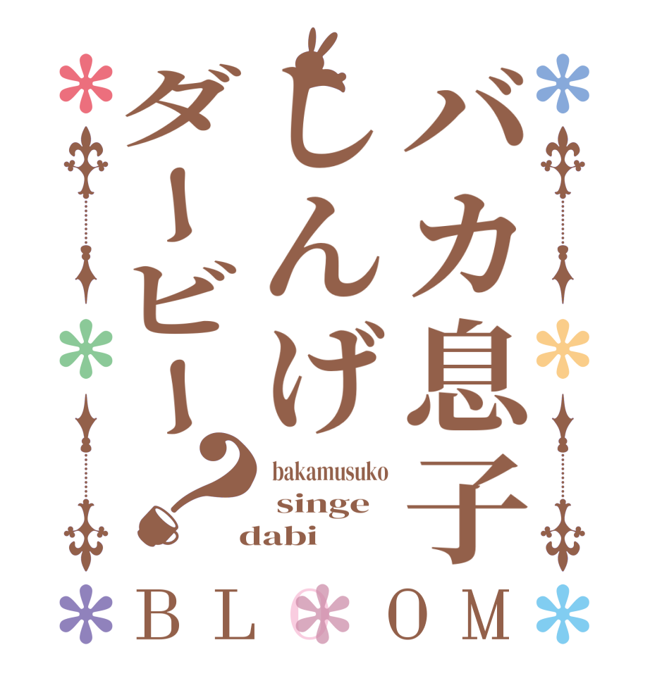 バカ息子しんげダービー？BLOOM  bakamusuko  singe  dabi