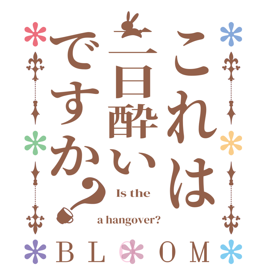 これは二日酔いですか？BLOOM   Is the        a hangover?