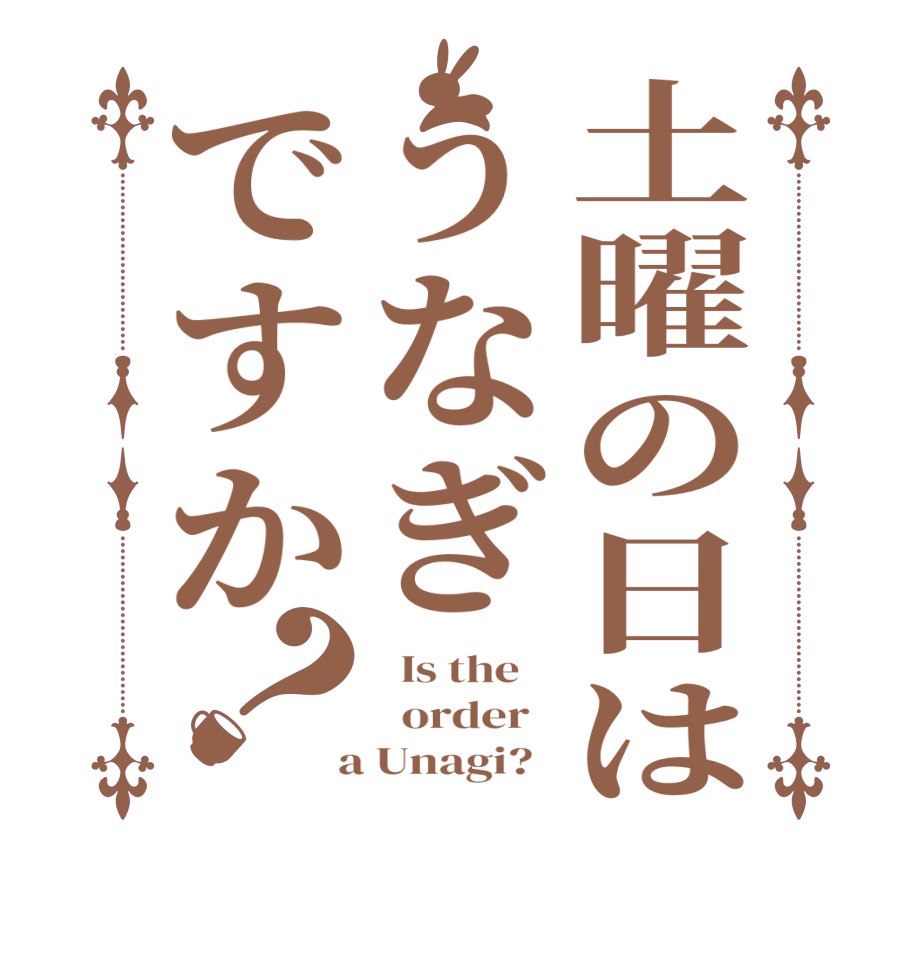 土曜の日はうなぎですか？  Is the      order    a Unagi?  