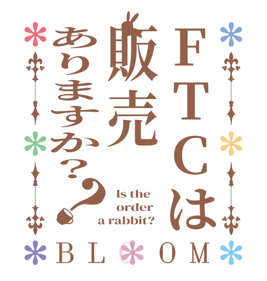 FTCは販売ありますか？？BLOOM   Is the      order    a rabbit?  