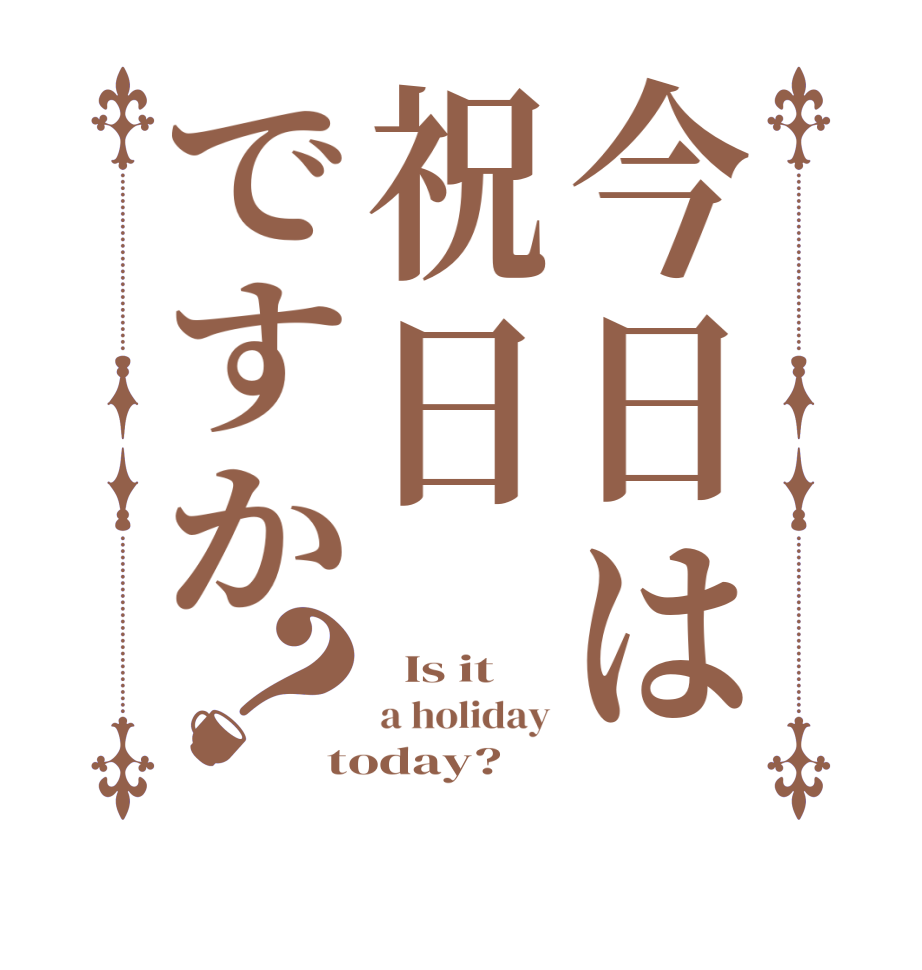 今日は祝日ですか？  Is it   a holiday today? 