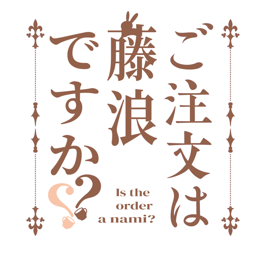 ご注文は藤浪ですか？？  Is the      order    a nami?