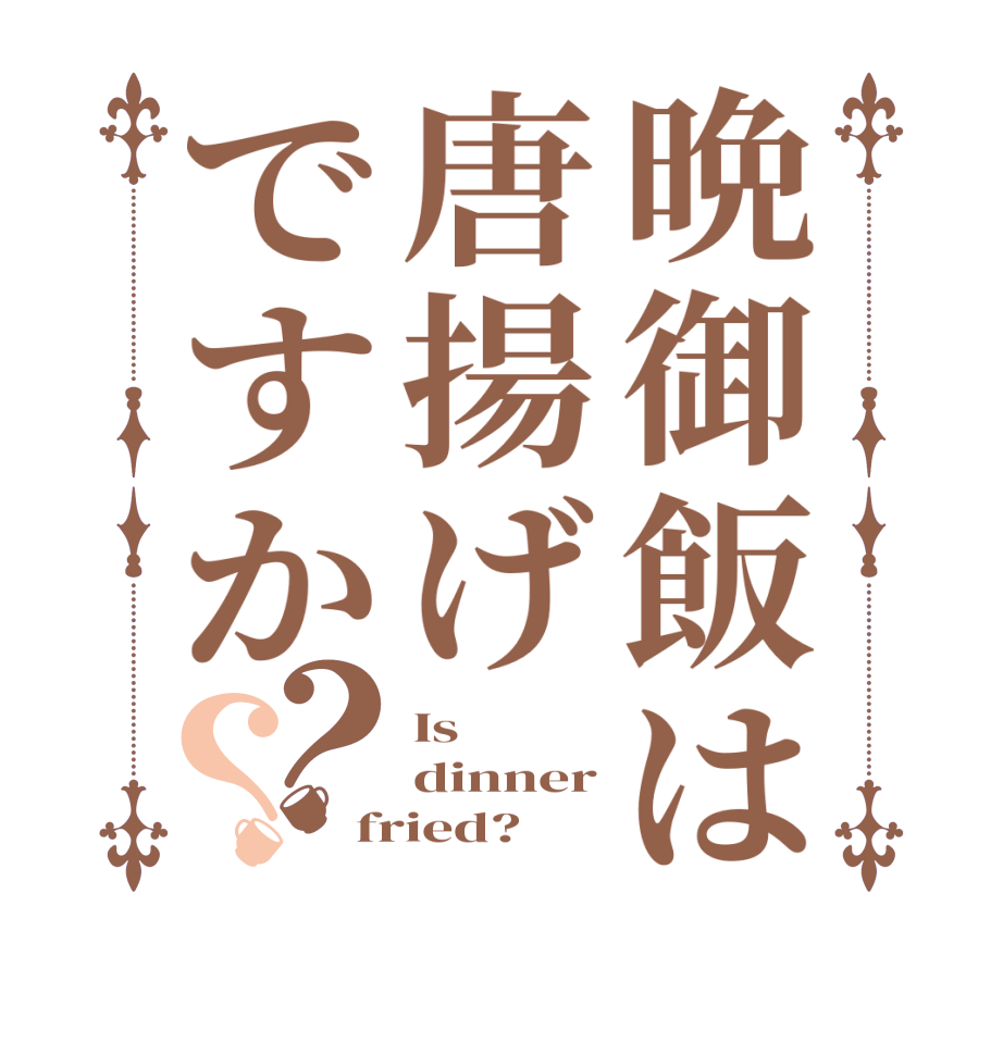 晩御飯は唐揚げですか？？Is dinner fried?