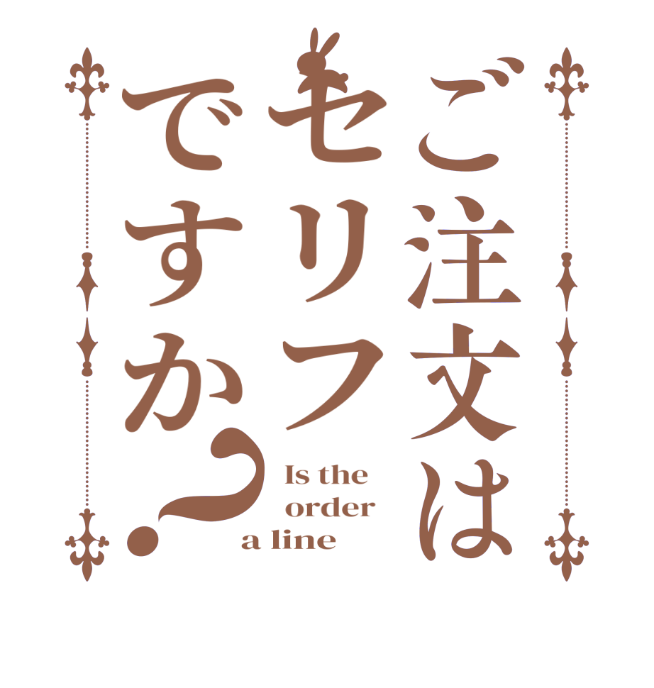 ご注文はセリフですか？  Is the      order    a line