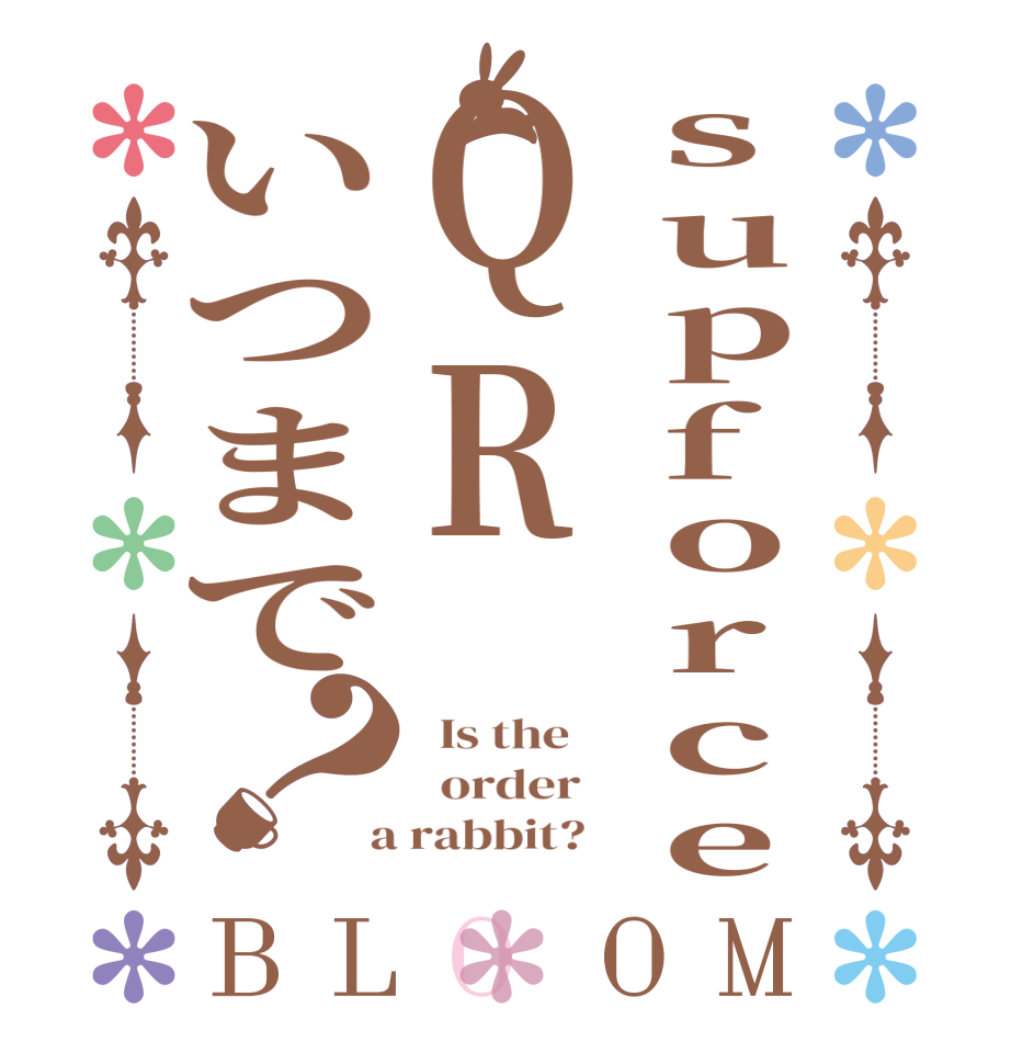 supforceQRいつまで？BLOOM   Is the      order    a rabbit?  