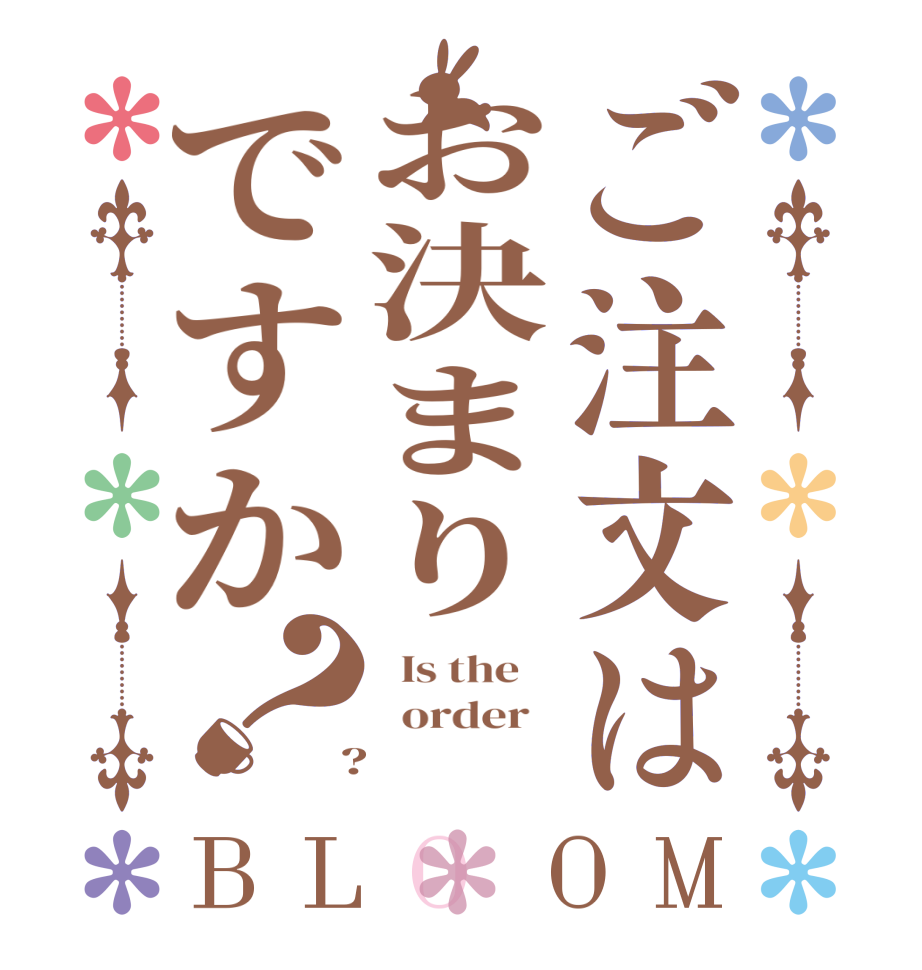 ご注文はお決まりですか？BLOOM   Is the      order    ?