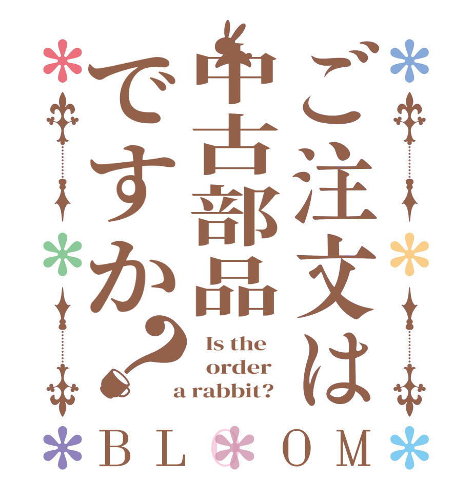ご注文は中古部品ですか？BLOOM   Is the      order    a rabbit?  