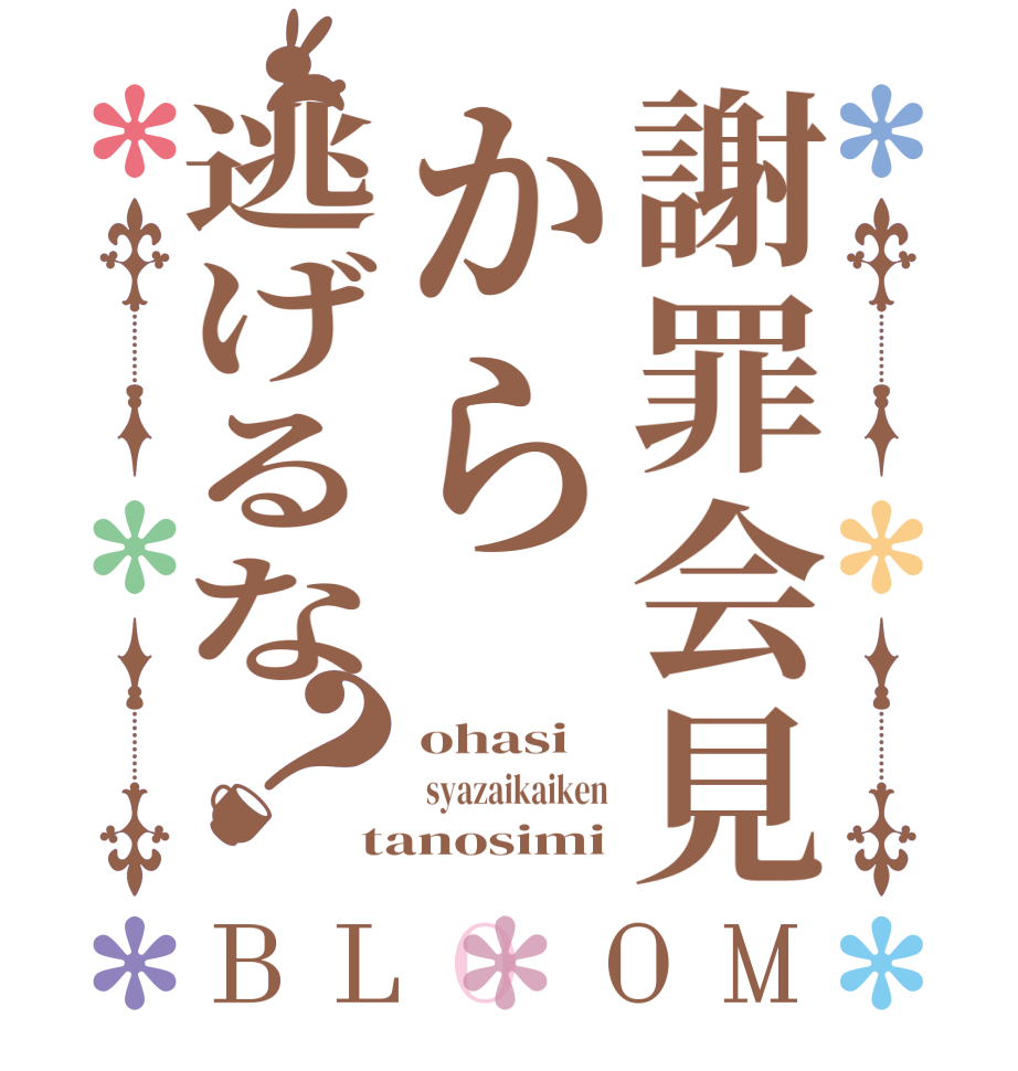 謝罪会見から逃げるな？BLOOM ohasi  syazaikaiken tanosimi