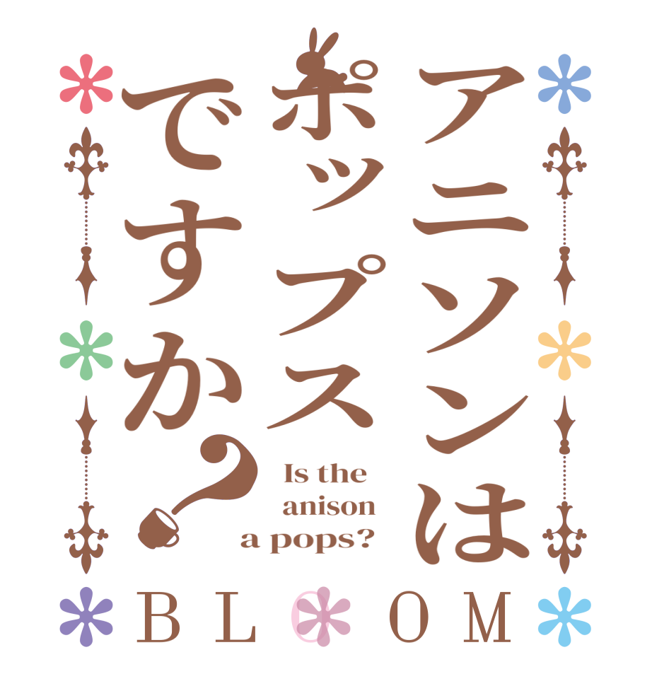 アニソンはポップスですか？BLOOM   Is the      anison    a pops?  