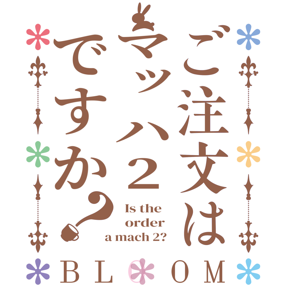 ご注文はマッハ２ですか？BLOOM   Is the      order    a mach 2?  