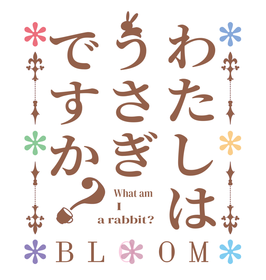 わたしはうさぎですか？BLOOM   What am      I  a rabbit?  