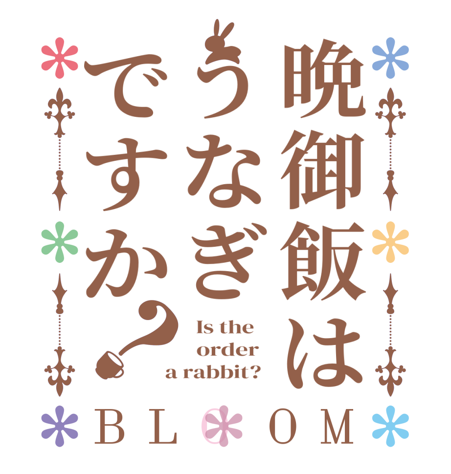 晩御飯はうなぎですか？BLOOM   Is the      order    a rabbit?  