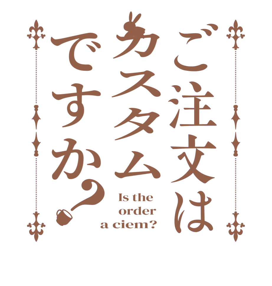ご注文はカスタムですか？  Is the      order    a ciem?