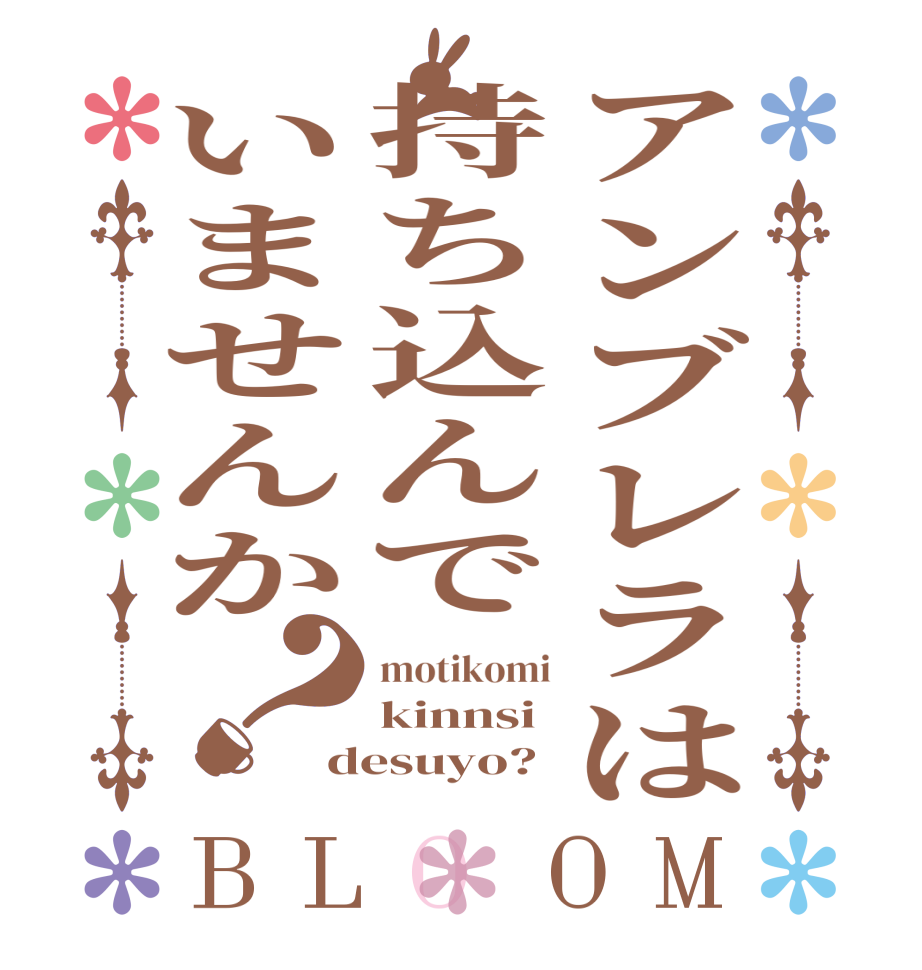 アンブレラは持ち込んでいませんか？BLOOM motikomi kinnsi desuyo?