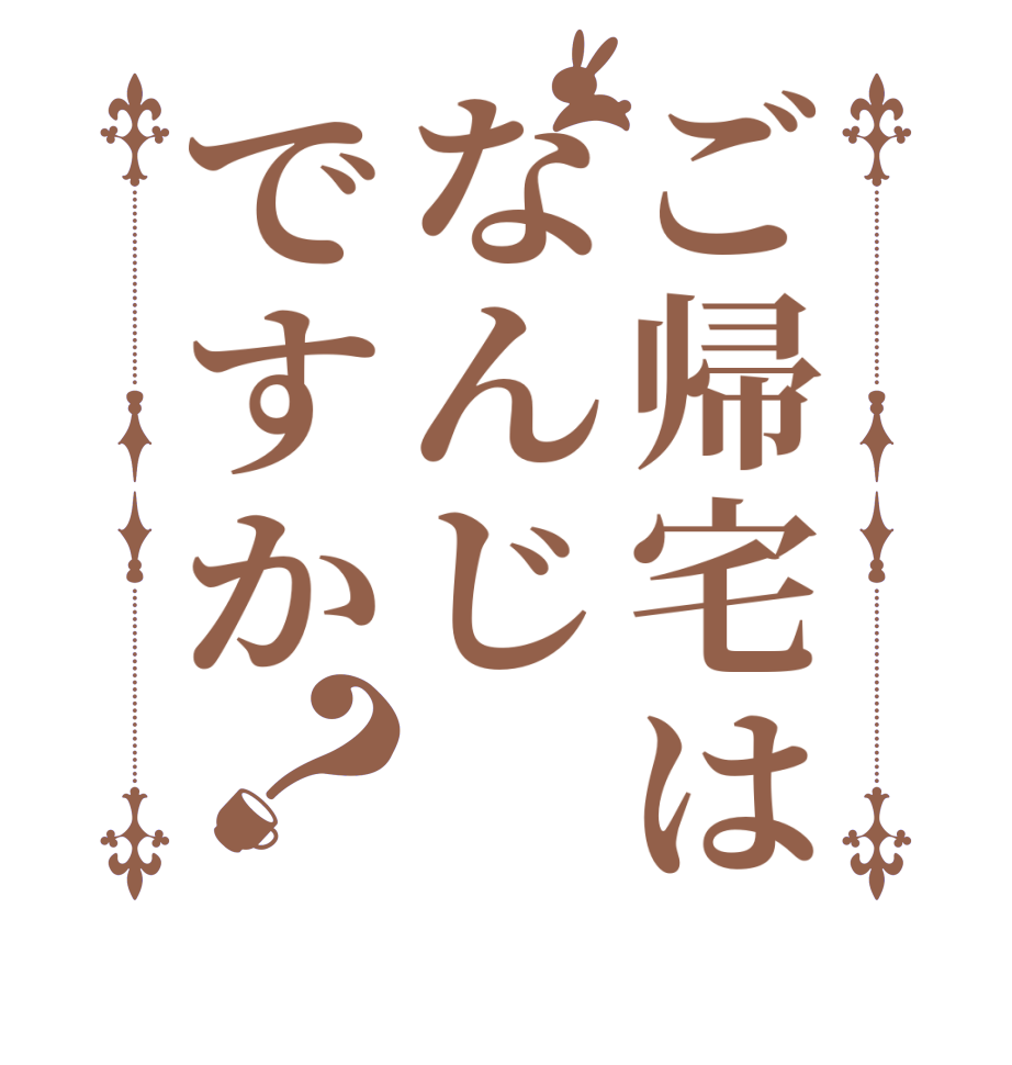 ご帰宅はなんじですか？  