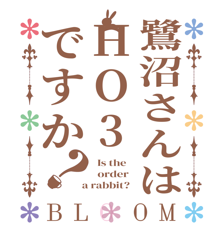 鷺沼さんはHO3ですか？BLOOM   Is the      order    a rabbit?  