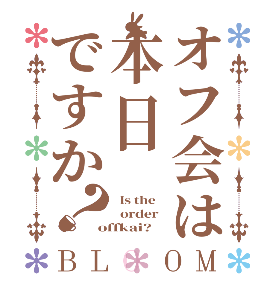 オフ会は本日ですか？BLOOM   Is the      order   offkai?