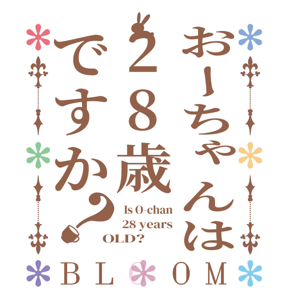 おーちゃんは28歳ですか？BLOOM   Is O-chan  28 years OLD?