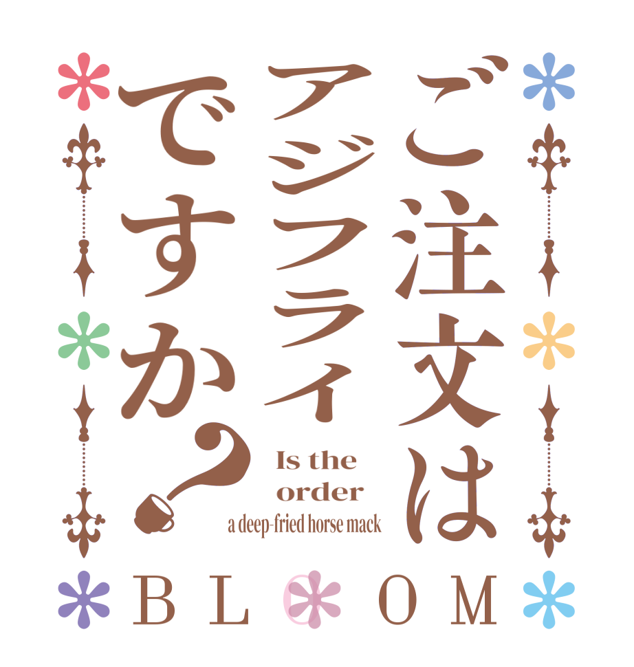 ご注文はアジフライですか？BLOOM   Is the      order    a deep-fried horse mack