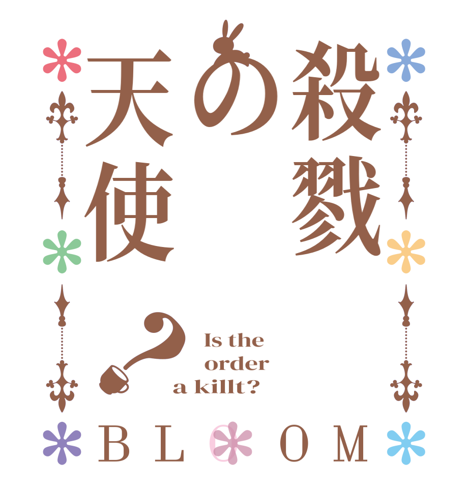 殺戮の天使？BLOOM   Is the      order    a killt?  