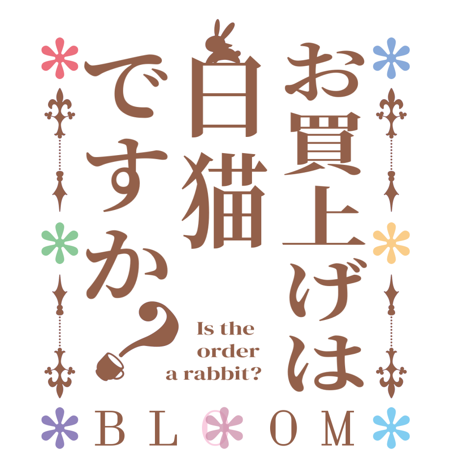 お買上げは白猫ですか？BLOOM   Is the      order    a rabbit?  