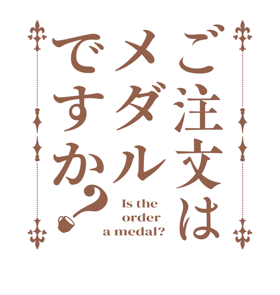 ご注文はメダルですか？  Is the      order    a medal? 