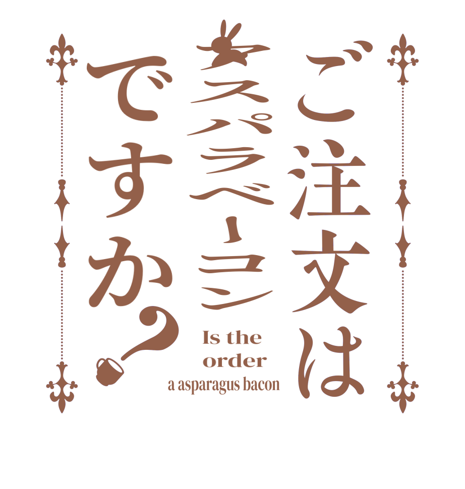 ご注文はアスパラベーコンですか？  Is the      order    a asparagus bacon