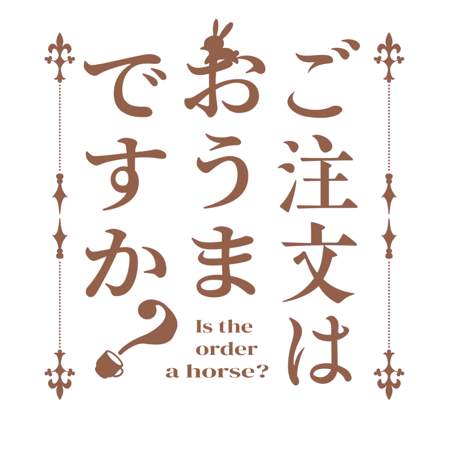 ご注文はおうまですか？  Is the      order    a horse?
