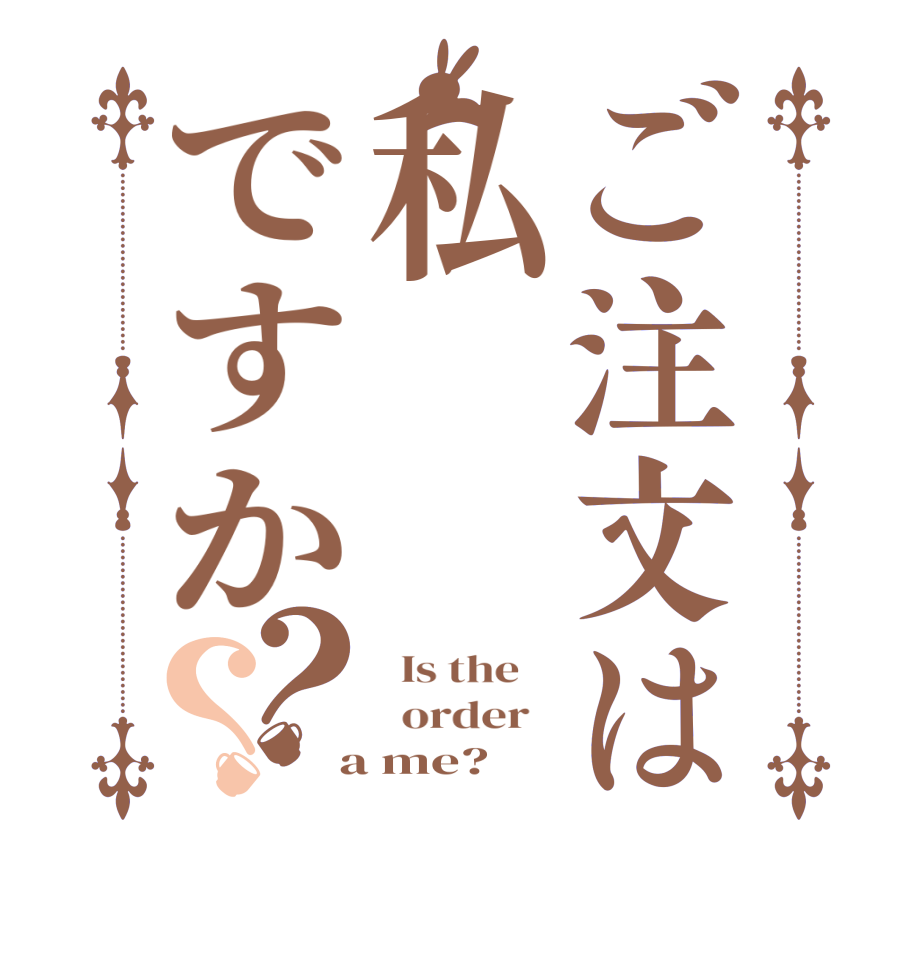 ご注文は私ですか？？  Is the      order    a me?