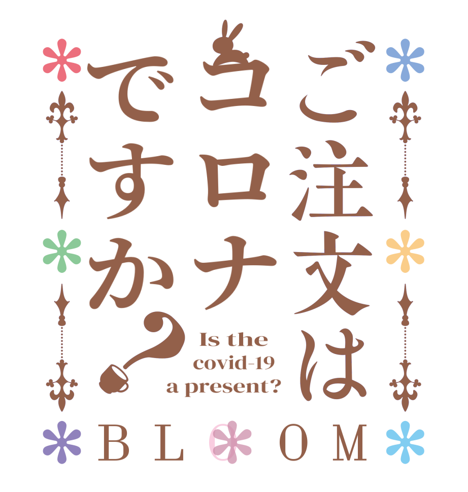 ご注文はコロナですか？BLOOM  Is the covid-19  a present?
