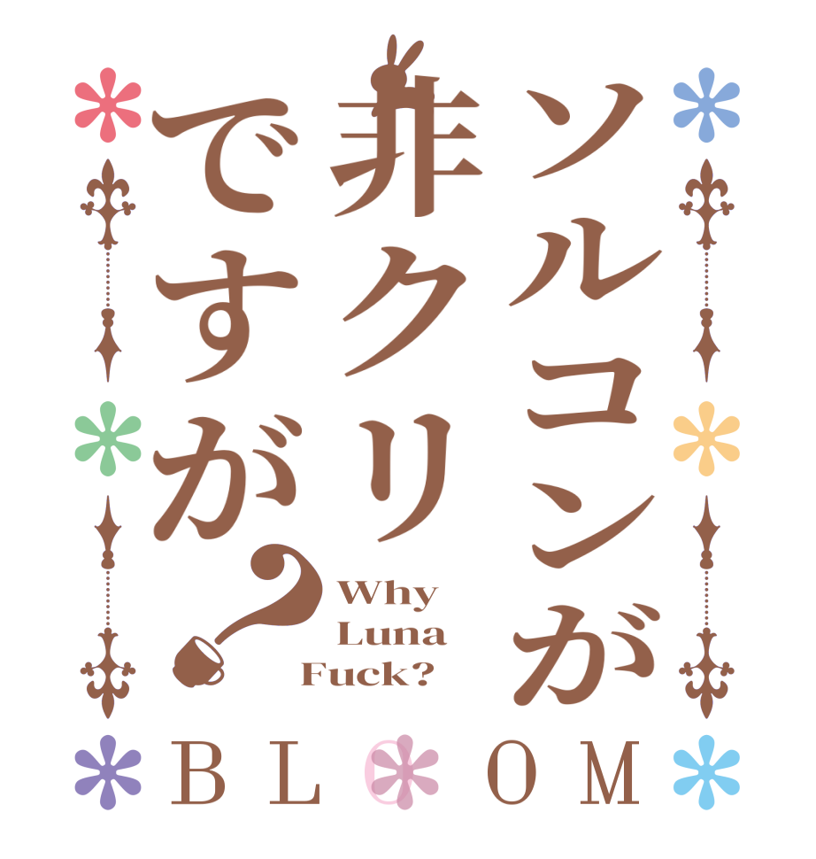ソルコンが非クリですが？BLOOM Why Luna  Fuck?