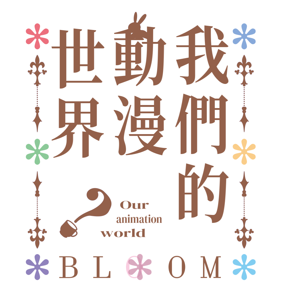 我們的動漫世界？BLOOM  Our animation    world