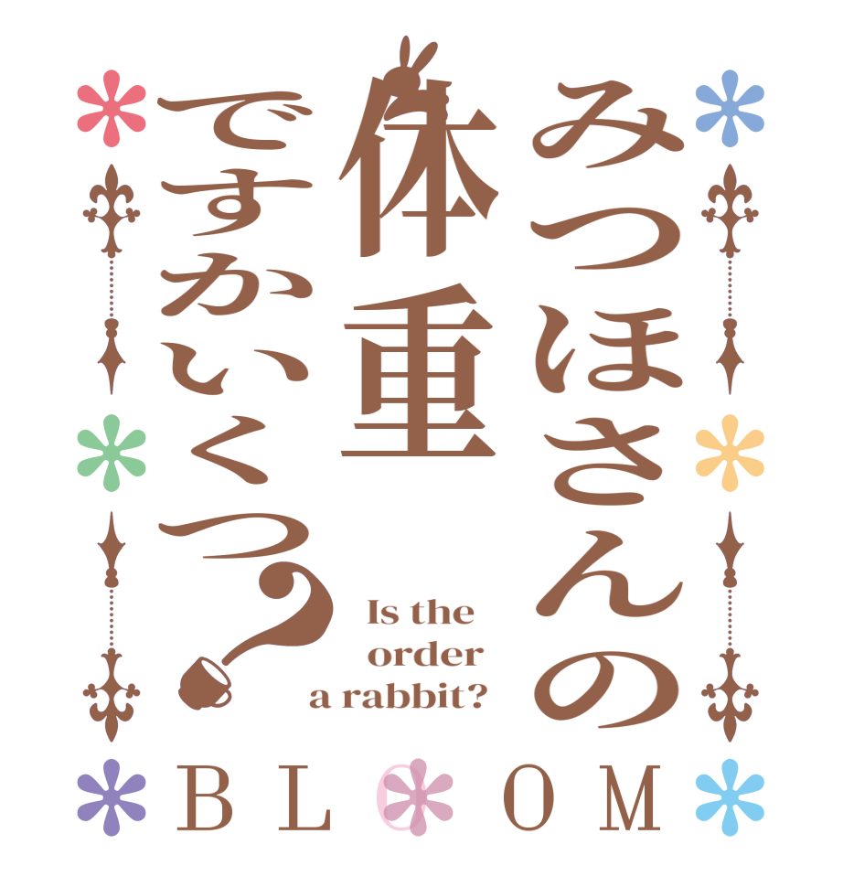 みつほさんの体重ですかいくつ？BLOOM   Is the      order    a rabbit?  