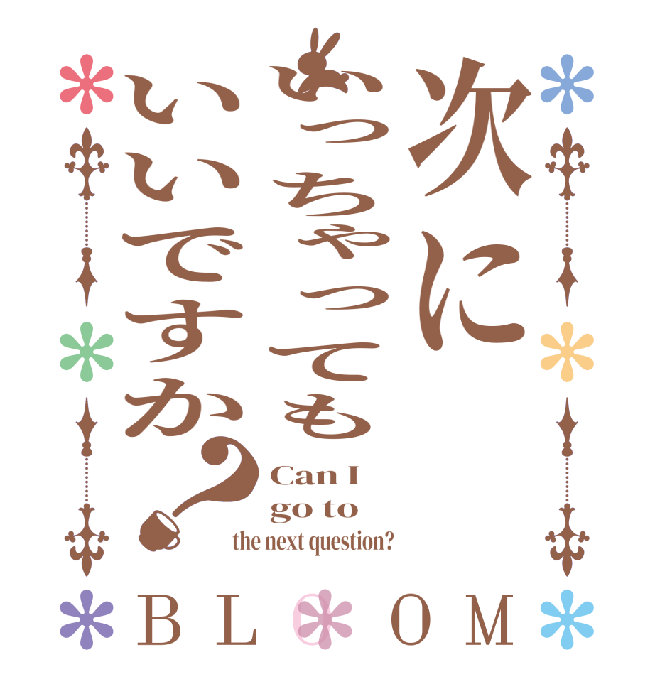 次にいっちゃってもいいですか？BLOOM Can I go to the next question?