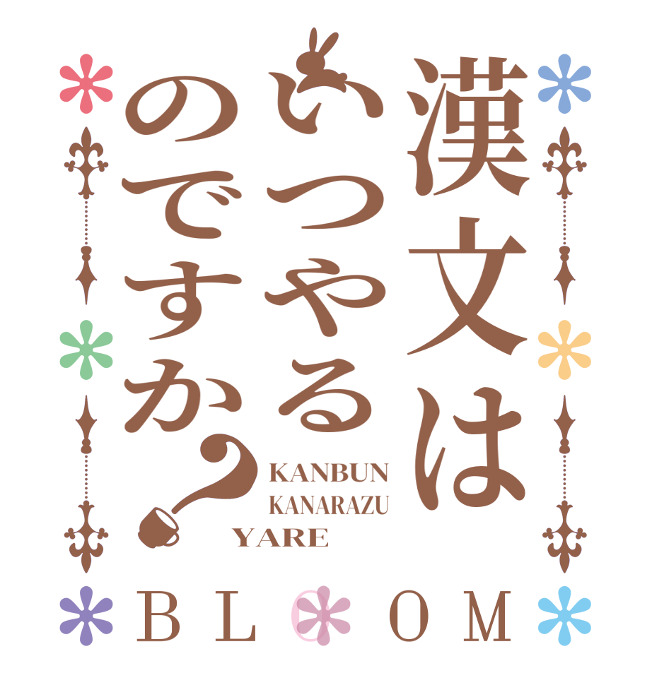 漢文はいつやるのですか？BLOOM KANBUN KANARAZU YARE