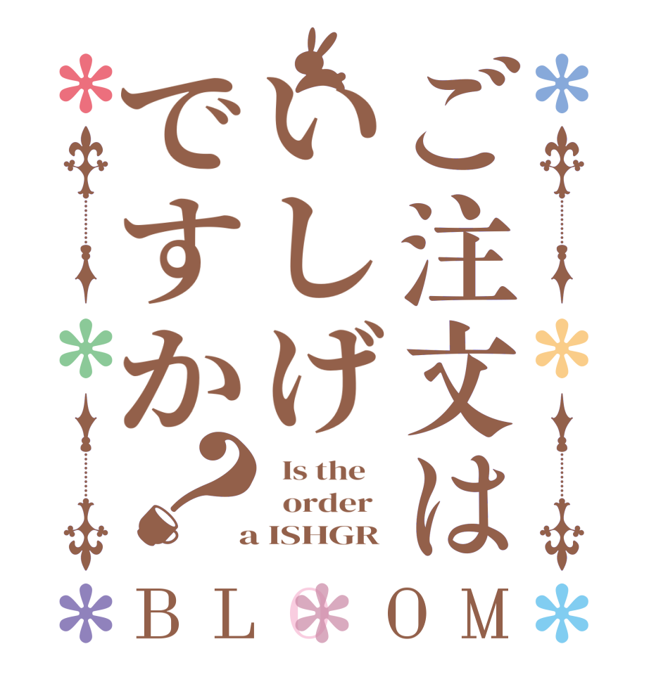 ご注文はいしげですか？BLOOM   Is the      order    a ISHGR
