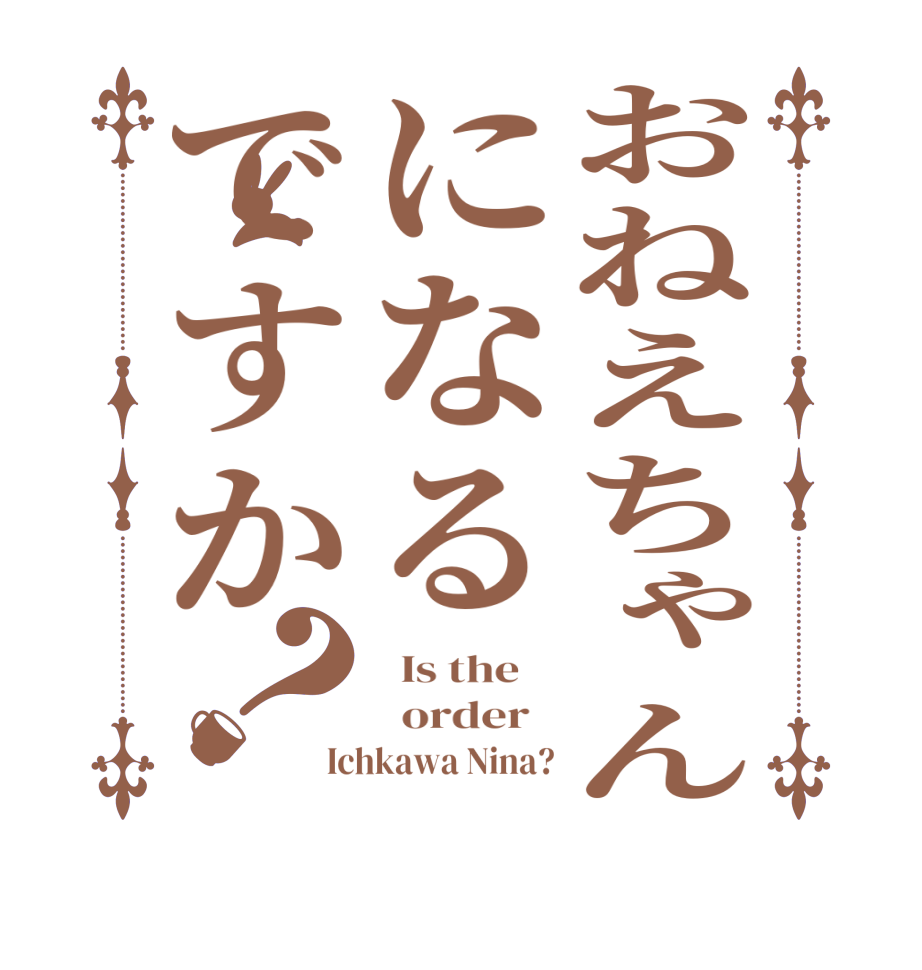 おねえちゃんになるですか？  Is the      order   Ichkawa Nina?