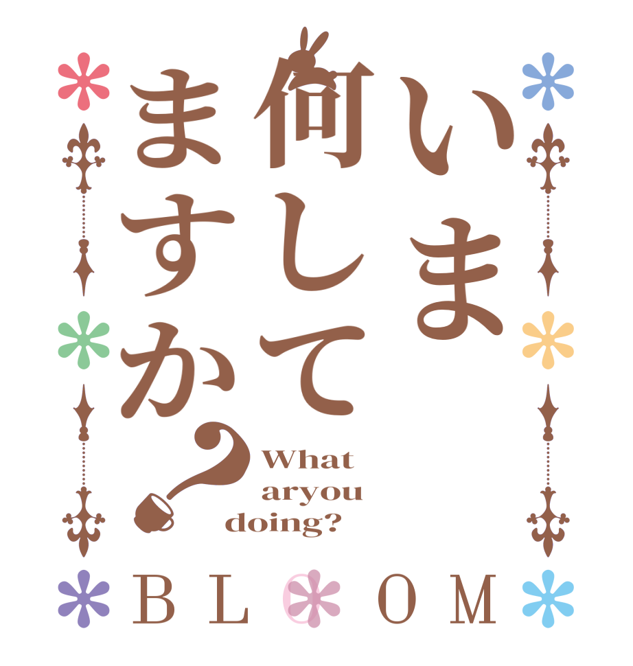 いま何してますか？BLOOM What aryou doing?