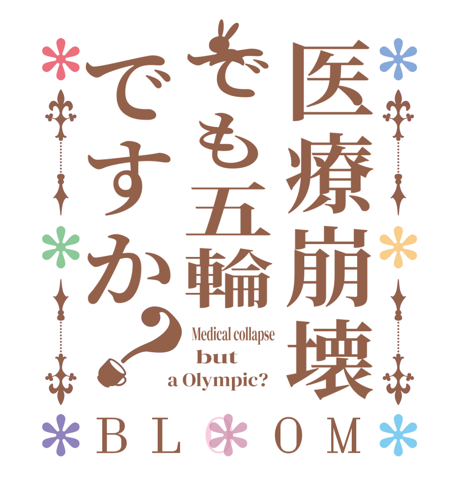 医療崩壊でも五輪ですか？BLOOM  Medical collapse  but   a Olympic?  