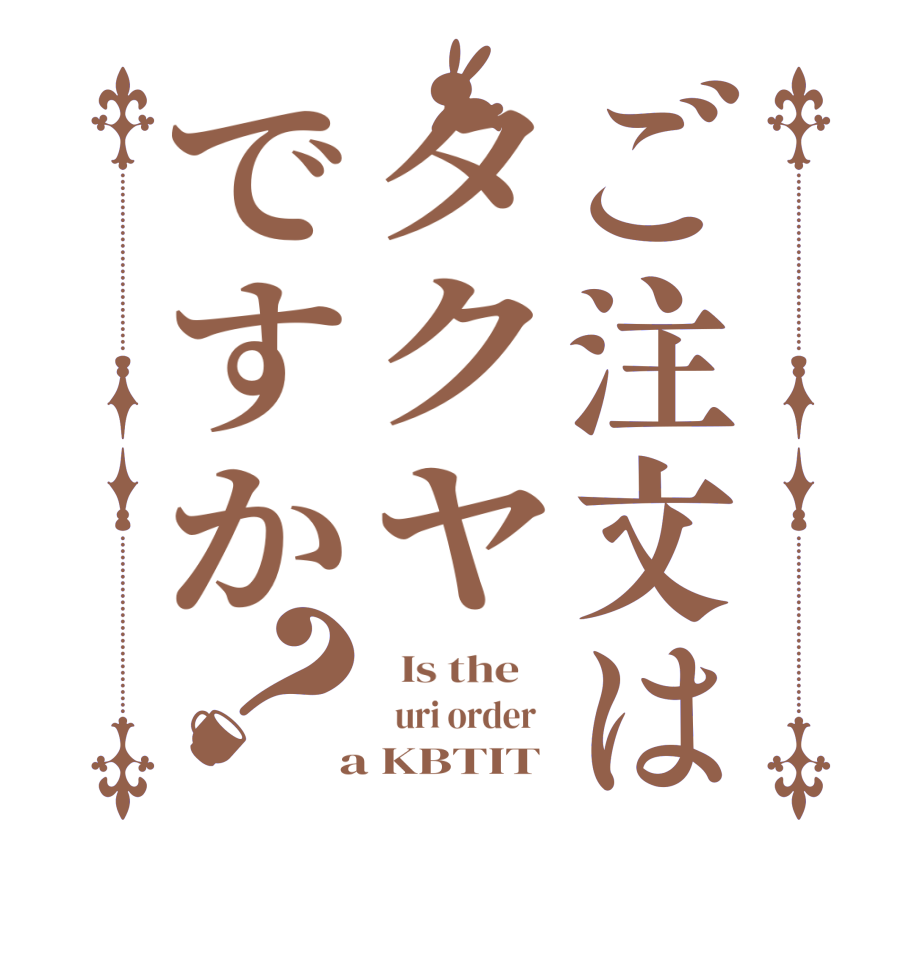 ご注文はタクヤですか？  Is the      uri order    a KBTIT